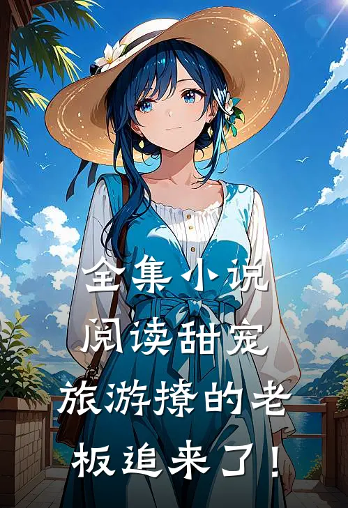 全集小说阅读甜宠：旅游撩的老板追来了！