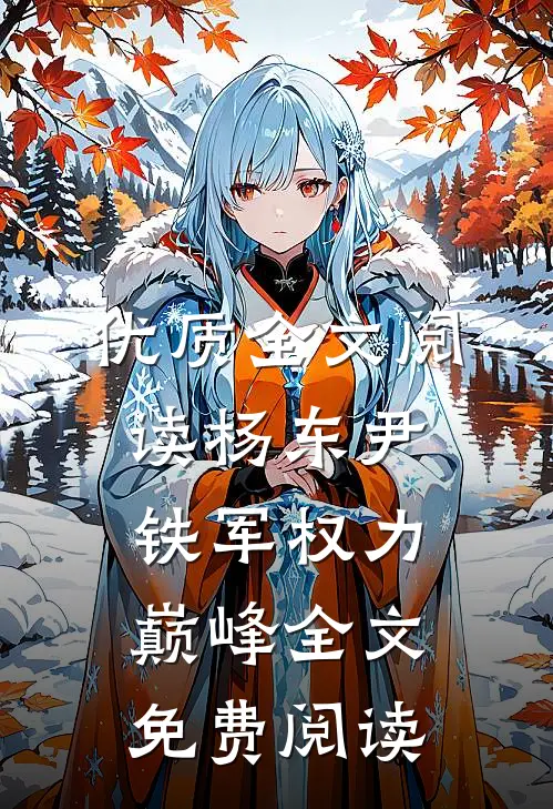 优质全文阅读杨东尹铁军权力巅峰全文免费阅读