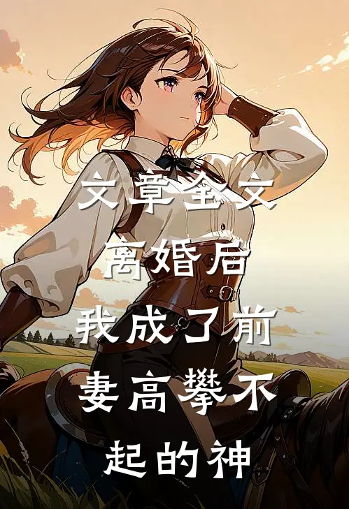 文章全文离婚后，我成了前妻高攀不起的神