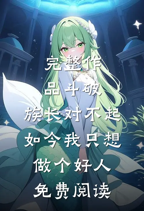 完整作品斗破:族长对不起,如今我只想做个好人免费阅读