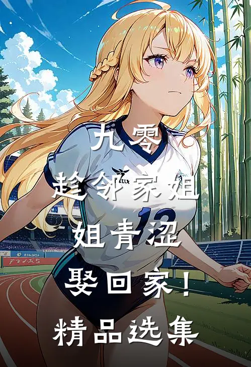 九零：趁邻家姐姐青涩，娶回家！精品选集
