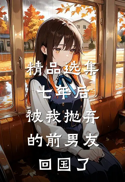 精品选集七年后，被我抛弃的前男友回国了