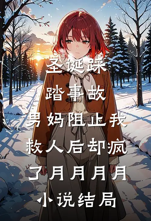 圣诞踩踏事故，男妈阻止我救人后却疯了月月月月小说结局