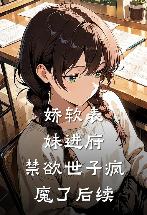 娇软表妹进府：禁欲世子疯魔了后续