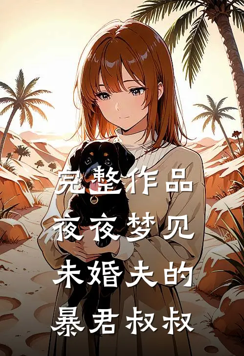 完整作品夜夜梦见未婚夫的暴君叔叔