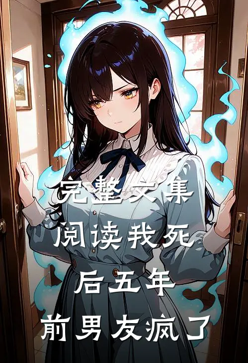 完整文集阅读我死后五年，前男友疯了