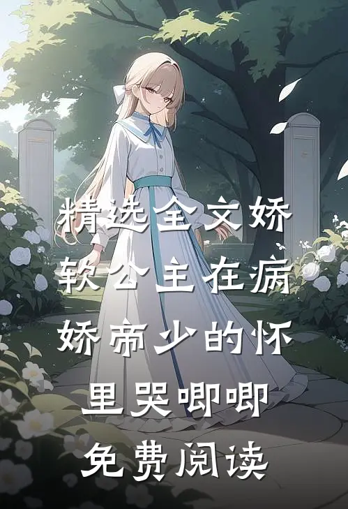 精选全文娇软公主在病娇帝少的怀里哭唧唧免费阅读