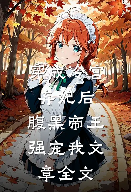 穿成冷宫弃妃后,腹黑帝王强宠我文章全文