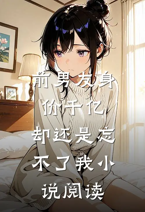 前男友身价千亿,却还是忘不了我阅读免费