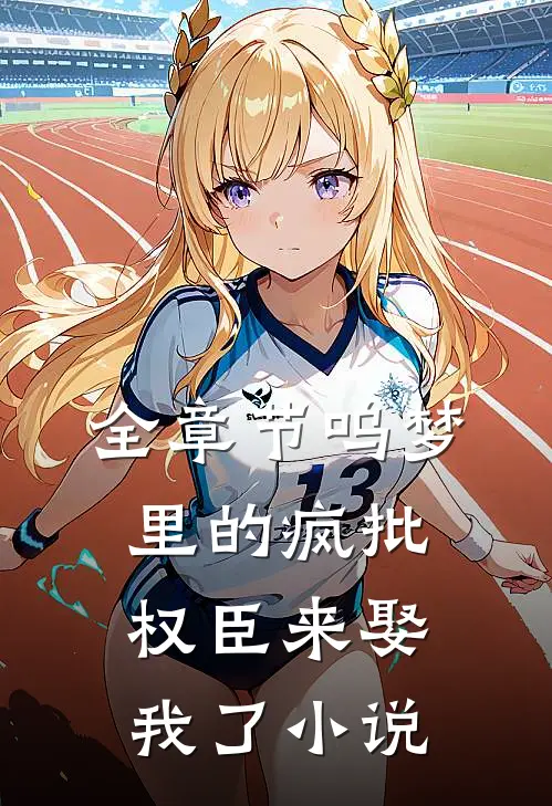 全章节呜梦里的疯批权臣来娶我了 小说