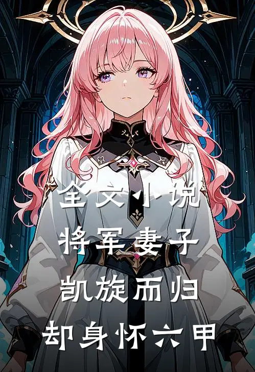 全文将军妻子凯旋而归,却身怀六甲免费阅读
