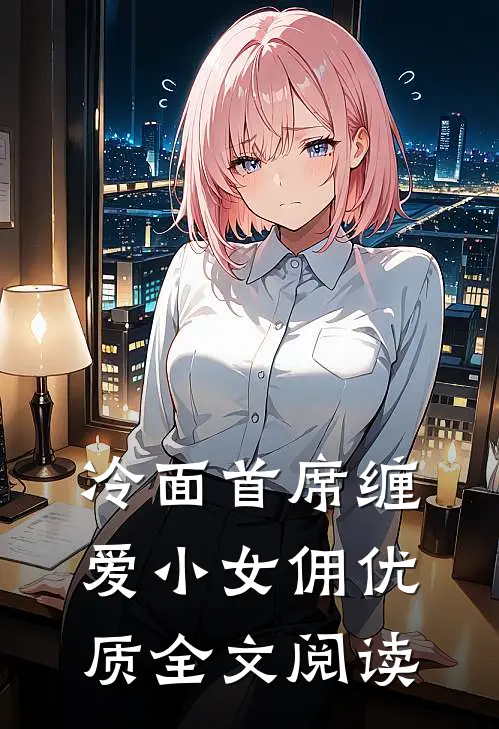 冷面首席缠爱小女佣优质全文阅读