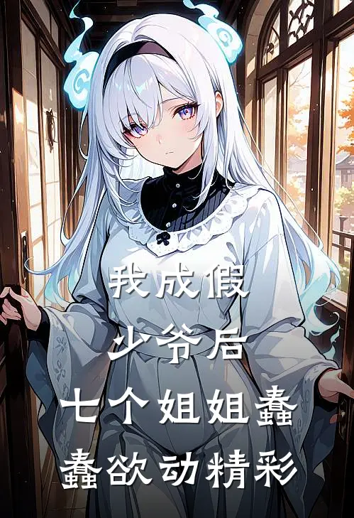 我成假少爷后,七个姐姐蠢蠢欲动精彩