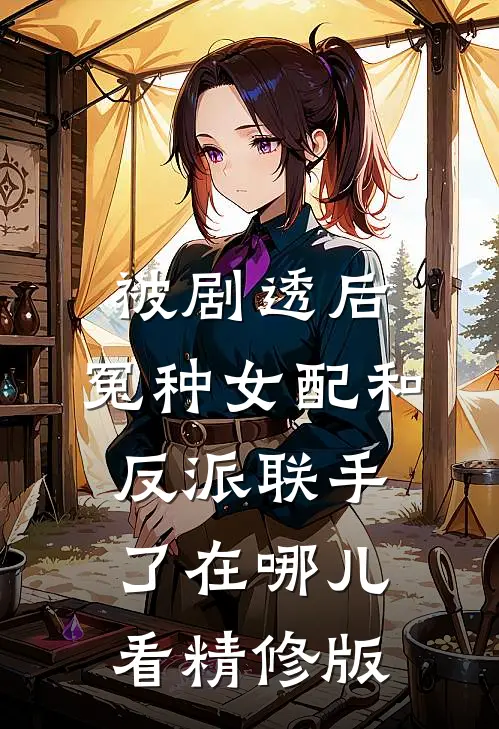 被剧透后,冤种女配和反派联手了在哪儿看精修版
