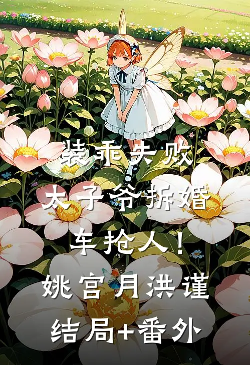 装乖失败，太子爷拆婚车抢人！姚宫月洪谨结局+番外