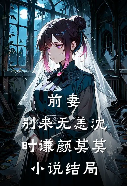 前妻,别来无恙沈时谦颜莫莫结局怎么样