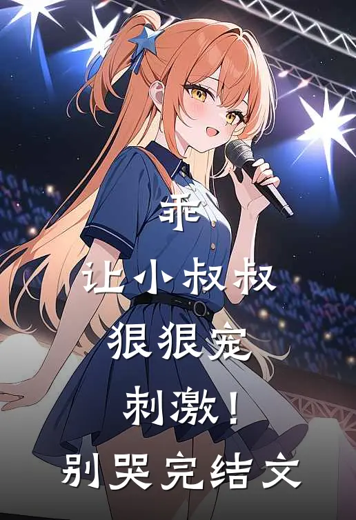 乖,让小叔叔狠狠宠,刺激!别哭完结文库
