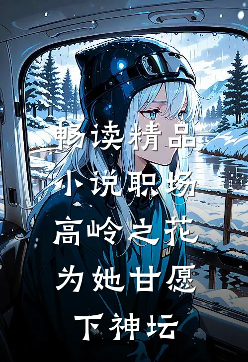 畅读精品小说职场：高岭之花为她甘愿下神坛