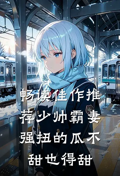 畅读佳作推荐少帅霸妻，强扭的瓜不甜也得甜