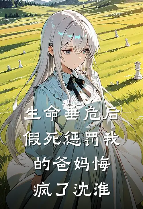 生命垂危后,假死惩罚我的爸妈悔疯了沈淮沈柔