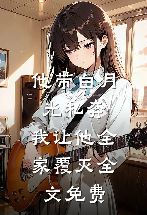 他带白月光私奔,我让他全家覆灭全文免费