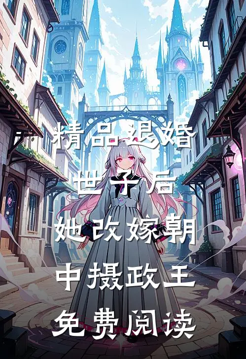 精品退婚世子后,她改嫁朝中摄政王免费阅读