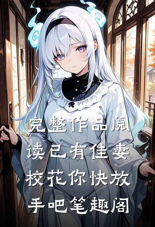 完整作品阅读已有佳妻,校花你快放手吧笔趣阁