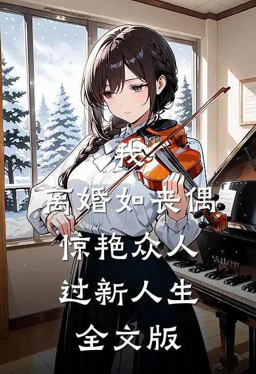 我，离婚如丧偶，惊艳众人过新人生全文版