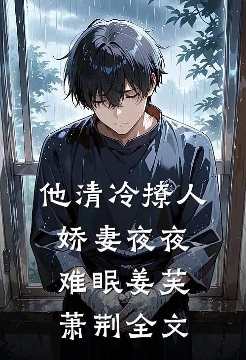 他清冷撩人，娇妻夜夜难眠姜芙萧荆全文