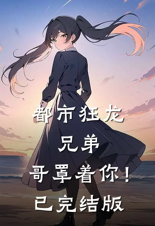 都市狂龙：兄弟，哥罩着你！已完结版