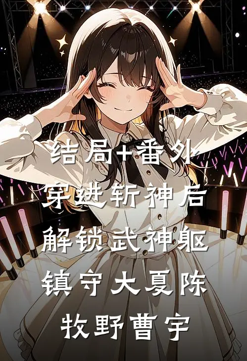 结局+番外穿进斩神后，解锁武神躯，镇守大夏陈牧野曹宇