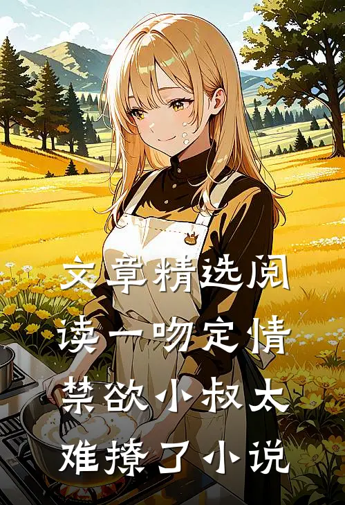文章精选阅读一吻定情禁欲小叔太难撩了小说