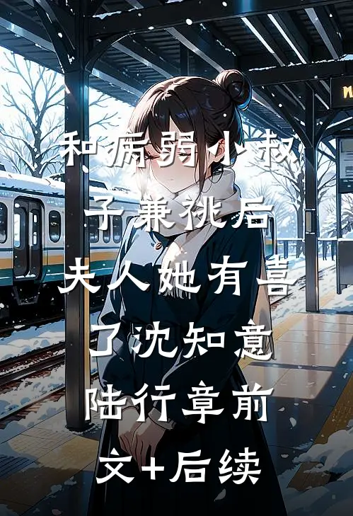 和病弱小叔子兼祧后，夫人她有喜了沈知意陆行章前文+后续