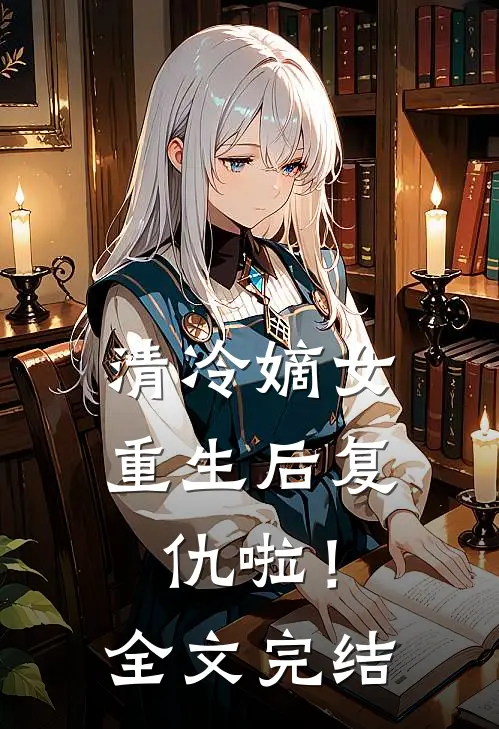 清冷嫡女重生后复仇啦!全文完结