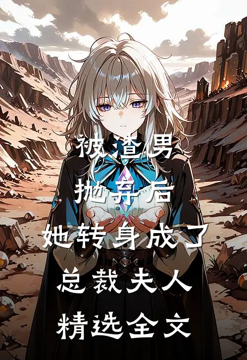 被渣男抛弃后,她转身成了总裁夫人精选全文免费
