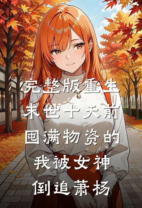 完整版重生末世十天前,囤满物资的我被女神倒追萧杨