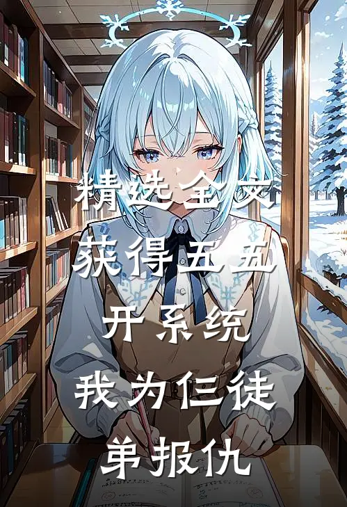 精选全文获得五五开系统，我为仨徒弟报仇