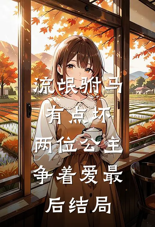 流氓驸马有点坏,两位公主争着爱最后结局怎么样
