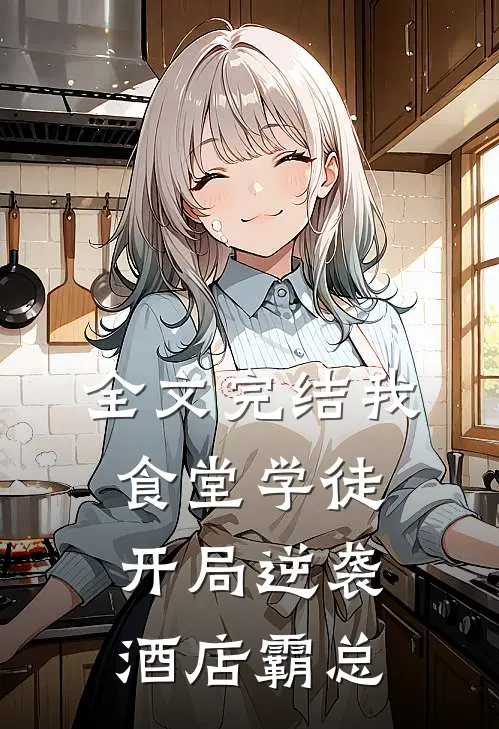 全文完结我，食堂学徒，开局逆袭酒店霸总