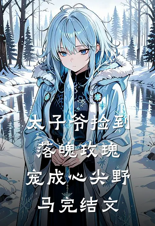 太子爷捡到落魄玫瑰,宠成心尖野马完结文案
