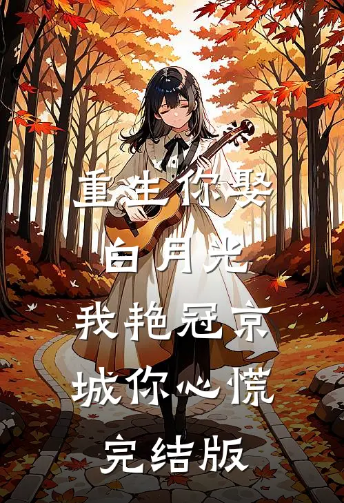重生你娶白月光,我艳冠京城你心慌完结版在哪里看