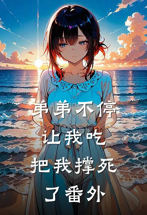 弟弟不停让我吃,把我撑死了 番外在线观看