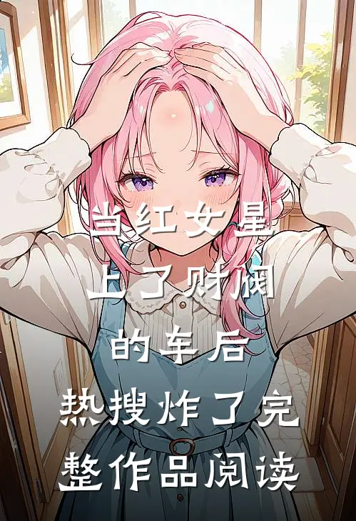 当红女星上了财阀的车后，热搜炸了完整作品阅读