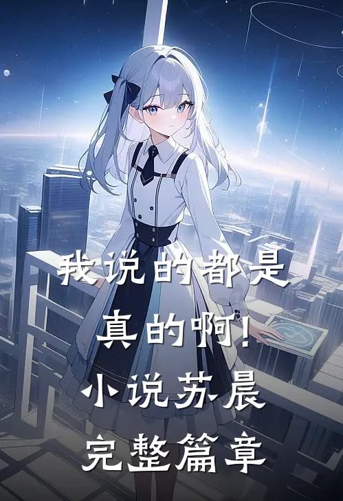 我说的都是真的啊!小说苏晨完整篇章