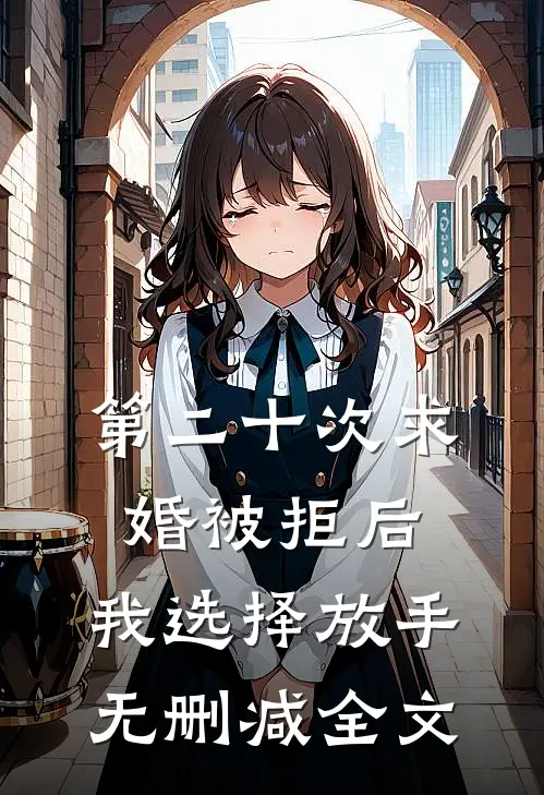 第二十次求婚被拒后，我选择放手无删减全文