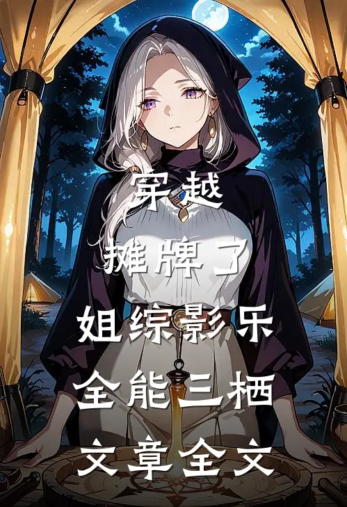 穿越：摊牌了，姐综影乐全能三栖文章全文