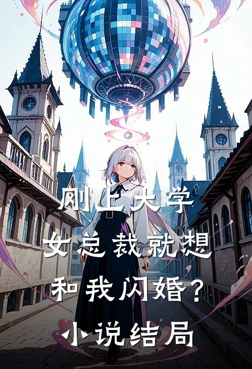 刚上大学,女总裁就想和我闪婚?结局是啥