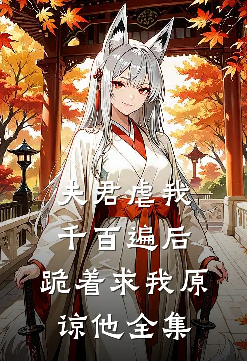 夫君虐我千百遍后,跪着求我原谅他 全集
