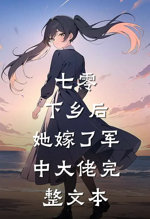 七零：下乡后，她嫁了军中大佬完整文本