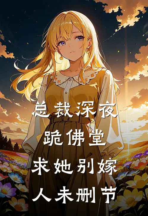 总裁深夜跪佛堂求她别嫁人未删节阅读